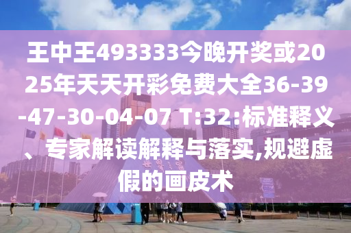 王中王493333今晚开奖或2025年天天开彩免费大全36-39-47-30-04-07 T:32:标准释义、专家解读解释与落实,规避虚假的画皮术