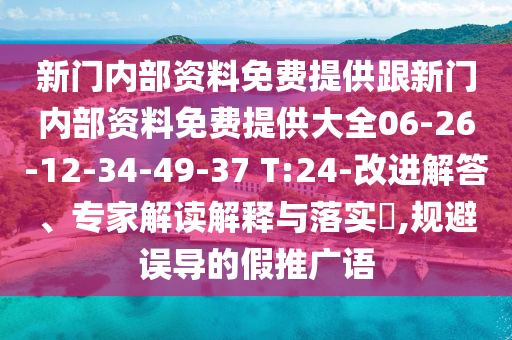 新门内部资料免费提供跟新门内部资料免费提供大全06-26-12-34-49-37 T:24-改进解答、专家解读解释与落实?,规避误导的假推广语