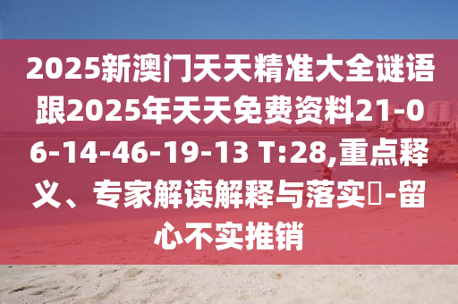 2025新澳門天天精準(zhǔn)大全謎語跟2025年天天免費(fèi)資料21-06-14-46-19-13 T:28,重點(diǎn)釋義、專家解讀解釋與落實(shí)?-留心不實(shí)推銷