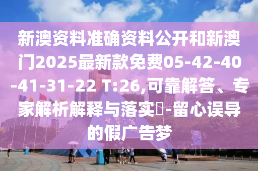 新澳資料準(zhǔn)確資料公開和新澳門2025最新款免費(fèi)05-42-40-41-31-22 T:26,可靠解答、專家解析解釋與落實(shí)?-留心誤導(dǎo)的假廣告夢