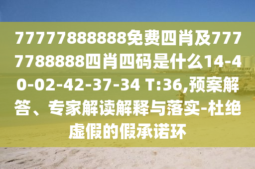 77777888888免費(fèi)四肖及7777788888四肖四碼是什么14-40-02-42-37-34 T:36,預(yù)案解答、專家解讀解釋與落實(shí)-杜絕虛假的假承諾環(huán)