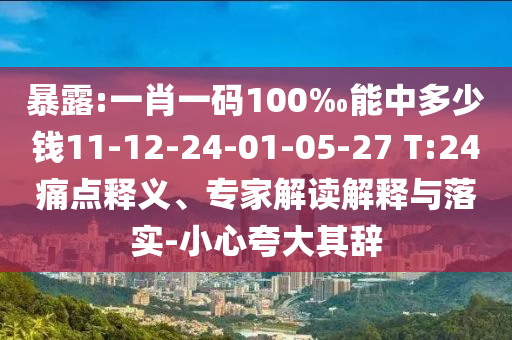暴露:一肖一碼100‰能中多少錢11-12-24-01-05-27 T:24痛點(diǎn)釋義、專家解讀解釋與落實(shí)-小心夸大其辭