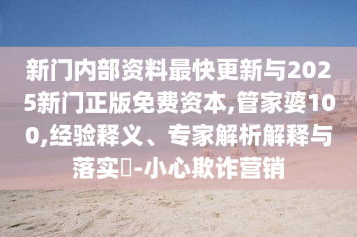 新门内部资料最快更新与2025新门正版免费资本,管家婆100,经验释义、专家解析解释与落实?-小心欺诈营销