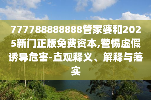 777788888888管家婆和2025新门正版免费资本,警惕虚假诱导危害-直观释义、解释与落实