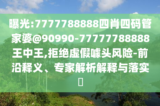 曝光:7777788888四肖四码管家婆@90990-77777788888王中王,拒绝虚假噱头风险-前沿释义、专家解析解释与落实?