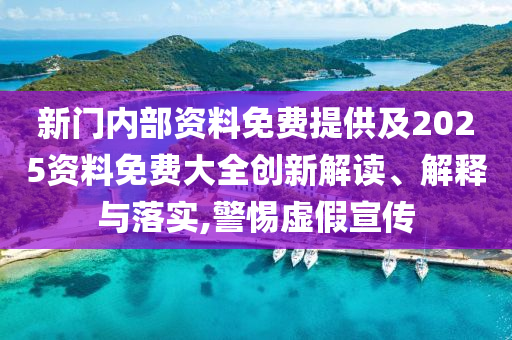 新门内部资料免费提供及2025资料免费大全创新解读、解释与落实,警惕虚假宣传