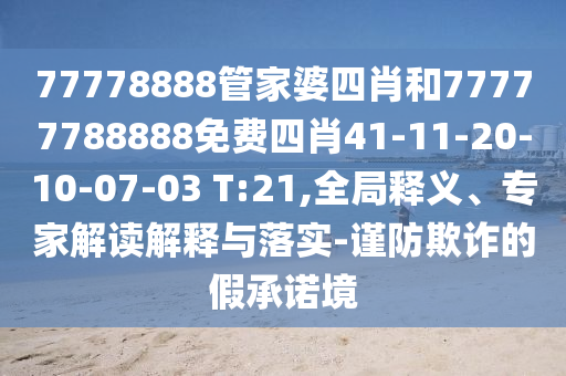 77778888管家婆四肖和77777788888免费四肖41-11-20-10-07-03 T:21,全局释义、专家解读解释与落实-谨防欺诈的假承诺境