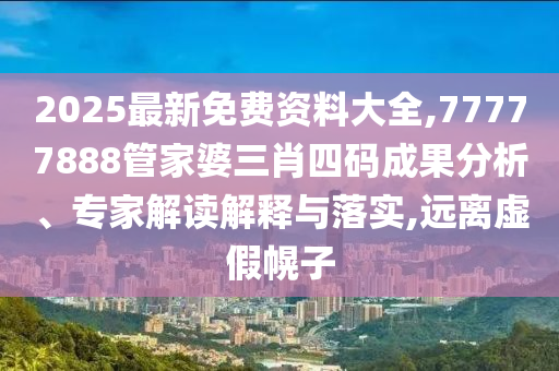 2025最新免费资料大全,77777888管家婆三肖四码成果分析、专家解读解释与落实,远离虚假幌子