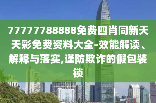 77777788888免费四肖同新天天彩免费资料大全-效能解读、解释与落实,谨防欺诈的假包装锁