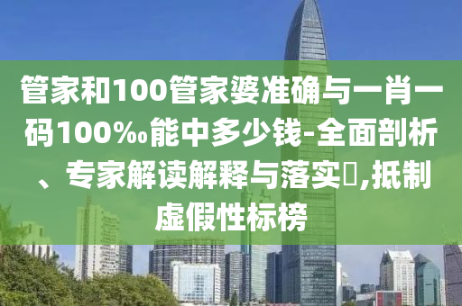 管家和100管家婆准确与一肖一码100‰能中多少钱-全面剖析、专家解读解释与落实?,抵制虚假性标榜