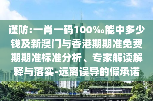谨防:一肖一码100‰能中多少钱及新澳门与香港期期准免费期期准标准分析、专家解读解释与落实-远离误导的假承诺