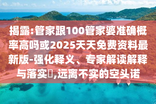 揭露:管家跟100管家婆准确概率高吗或2025天天免费资料最新版-强化释义、专家解读解释与落实?,远离不实的空头诺