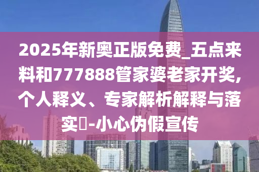 2025年新奥正版免费_五点来料和777888管家婆老家开奖,个人释义、专家解析解释与落实?-小心伪假宣传