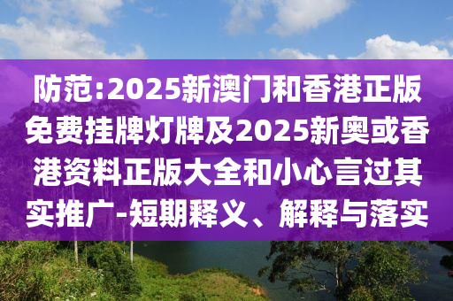 防范:2025新澳门和香港正版免费挂牌灯牌及2025新奥或香港资料正版大全和小心言过其实推广-短期释义、解释与落实