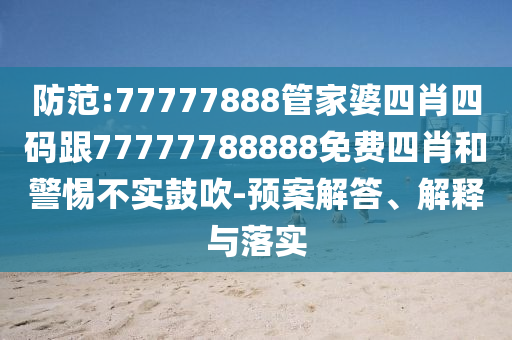 防范:77777888管家婆四肖四码跟77777788888免费四肖和警惕不实鼓吹-预案解答、解释与落实