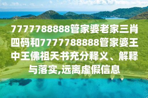 7777788888管家婆老家三肖四码和7777788888管家婆王中王佛祖天书充分释义、解释与落实,远离虚假信息