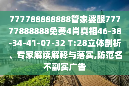 777788888888管家婆跟77777888888免费4肖真相46-38-34-41-07-32 T:28立体剖析、专家解读解释与落实,防范名不副实广告