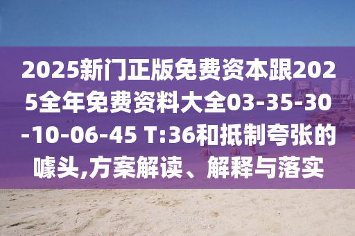 2025新门正版免费资本跟2025全年免费资料大全03-35-30-10-06-45 T:36和抵制夸张的噱头,方案解读、解释与落实