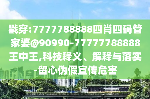 戳穿:7777788888四肖四码管家婆@90990-77777788888王中王,科技释义、解释与落实-留心伪假宣传危害