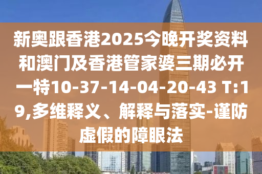 新奥跟香港2025今晚开奖资料和澳门及香港管家婆三期必开一特10-37-14-04-20-43 T:19,多维释义、解释与落实-谨防虚假的障眼法