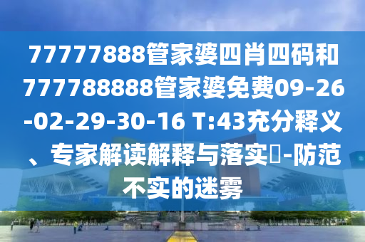 77777888管家婆四肖四码和777788888管家婆免费09-26-02-29-30-16 T:43充分释义、专家解读解释与落实?-防范不实的迷雾