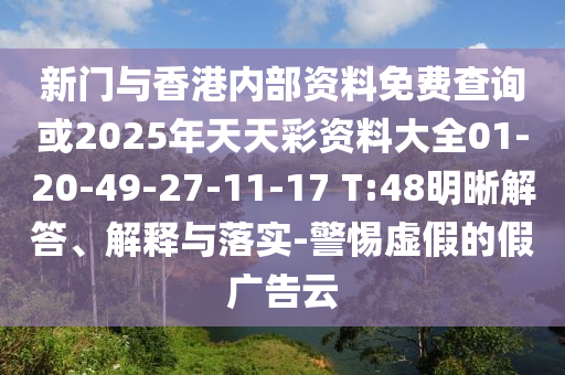 新门与香港内部资料免费查询或2025年天天彩资料大全01-20-49-27-11-17 T:48明晰解答、解释与落实-警惕虚假的假广告云