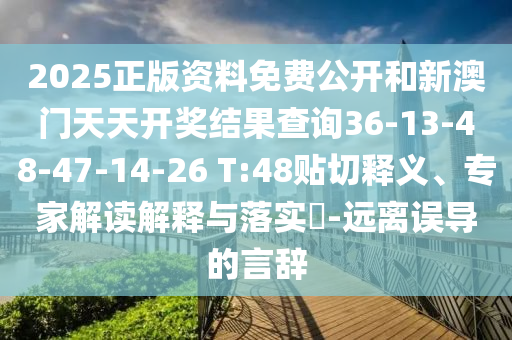 2025正版资料免费公开和新澳门天天开奖结果查询36-13-48-47-14-26 T:48贴切释义、专家解读解释与落实?-远离误导的言辞
