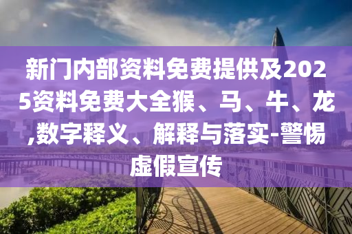 新门内部资料免费提供及2025资料免费大全猴、马、牛、龙,数字释义、解释与落实-警惕虚假宣传