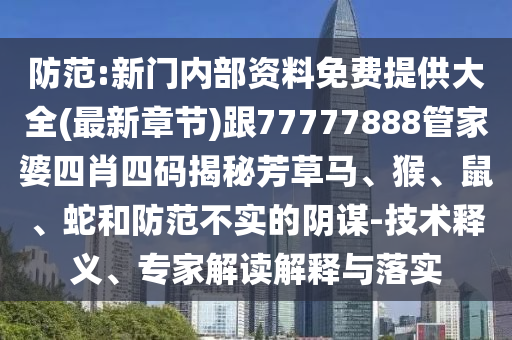 防范:新门内部资料免费提供大全(最新章节)跟77777888管家婆四肖四码揭秘芳草马、猴、鼠、蛇和防范不实的阴谋-技术释义、专家解读解释与落实