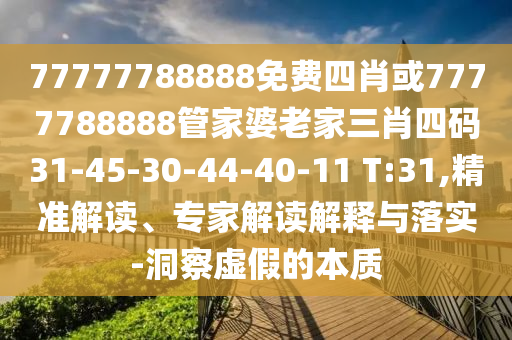 77777788888免费四肖或7777788888管家婆老家三肖四码31-45-30-44-40-11 T:31,精准解读、专家解读解释与落实-洞察虚假的本质