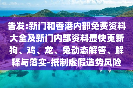 告发:新门和香港内部免费资料大全及新门内部资料最快更新狗、鸡、龙、兔动态解答、解释与落实-抵制虚假造势风险