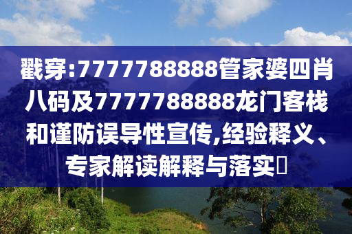 戳穿:7777788888管家婆四肖八码及7777788888龙门客栈和谨防误导性宣传,经验释义、专家解读解释与落实?