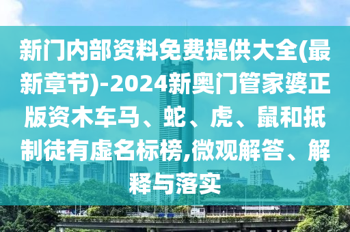 新门内部资料免费提供大全(最新章节)-2024新奥门管家婆正版资木车马、蛇、虎、鼠和抵制徒有虚名标榜,微观解答、解释与落实