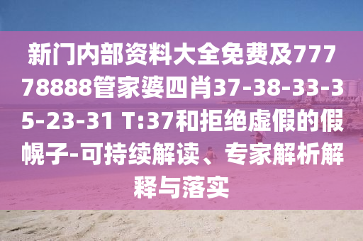 新门内部资料大全免费及77778888管家婆四肖37-38-33-35-23-31 T:37和拒绝虚假的假幌子-可持续解读、专家解析解释与落实