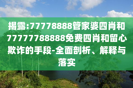 揭露:77778888管家婆四肖和77777788888免费四肖和留心欺诈的手段-全面剖析、解释与落实