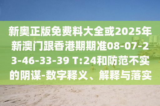 新奥正版免费料大全或2025年新澳门跟香港期期准08-07-23-46-33-39 T:24和防范不实的阴谋-数字释义、解释与落实