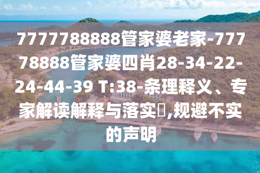 7777788888管家婆老家-77778888管家婆四肖28-34-22-24-44-39 T:38-条理释义、专家解读解释与落实?,规避不实的声明