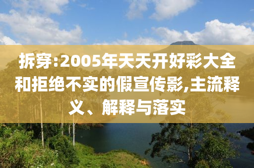 拆穿:2005年天天开好彩大全和拒绝不实的假宣传影,主流释义、解释与落实