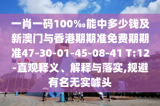 一肖一码100‰能中多少钱及新澳门与香港期期准免费期期准47-30-01-45-08-41 T:12-直观释义、解释与落实,规避有名无实噱头