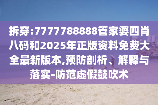 拆穿:7777788888管家婆四肖八码和2025年正版资料免费大全最新版本,预防剖析、解释与落实-防范虚假鼓吹术