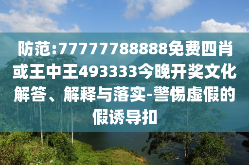 防范:77777788888免费四肖或王中王493333今晚开奖文化解答、解释与落实-警惕虚假的假诱导扣