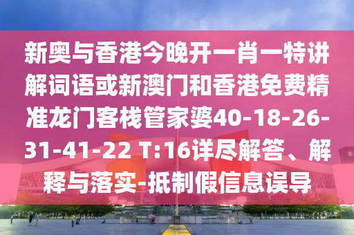 新奥与香港今晚开一肖一特讲解词语或新澳门和香港免费精准龙门客栈管家婆40-18-26-31-41-22 T:16详尽解答、解释与落实-抵制假信息误导